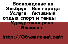 Восхождение на Эльбрус - Все города Услуги » Активный отдых,спорт и танцы   . Удмуртская респ.,Ижевск г.